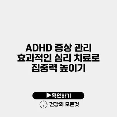 ADHD 증상 관리 효과적인 심리 치료로 집중력 높이기