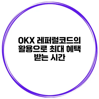 OKX 레퍼럴코드의 활용으로 최대 혜택 받는 시간