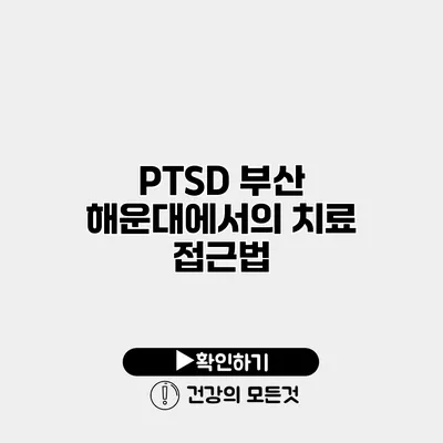 PTSD 부산 해운대에서의 치료 접근법