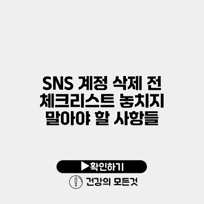 SNS 계정 삭제 전 체크리스트 놓치지 말아야 할 사항들