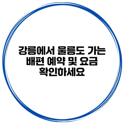 강릉에서 울릉도 가는 배편 예약 및 요금 확인하세요