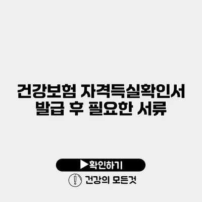 건강보험 자격득실확인서 발급 후 필요한 서류