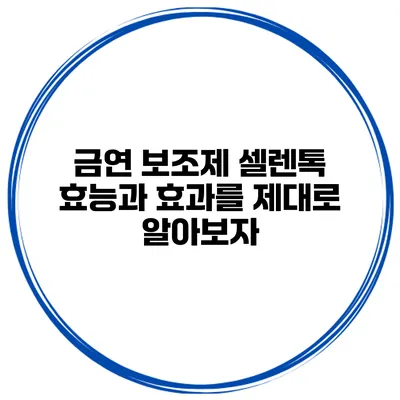 금연 보조제 셀렌톡 효능과 효과를 제대로 알아보자