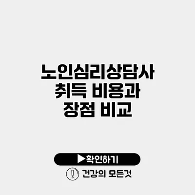 노인심리상담사 취득 비용과 장점 비교
