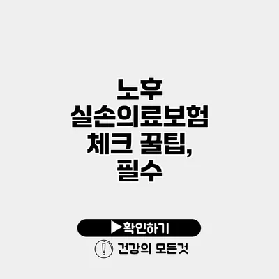 노후 실손의료보험 체크 꿀팁, 필수