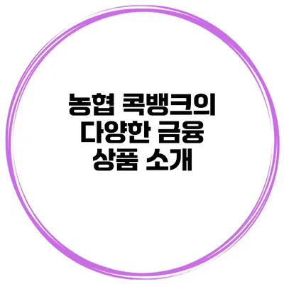 농협 콕뱅크의 다양한 금융 상품 소개