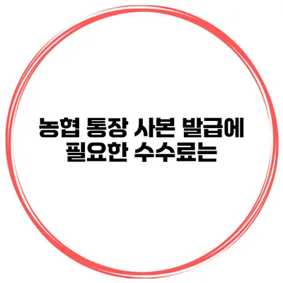 농협 통장 사본 발급에 필요한 수수료는?