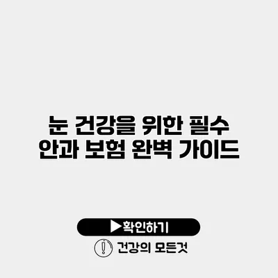 눈 건강을 위한 필수 안과 보험 완벽 가이드