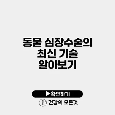 동물 심장수술의 최신 기술 알아보기