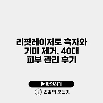 리팟레이저로 흑자와 기미 제거, 40대 피부 관리 후기