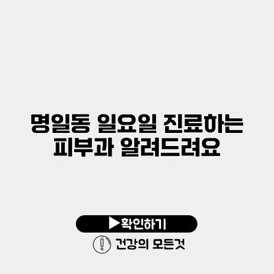 명일동 일요일 진료하는 피부과 알려드려요