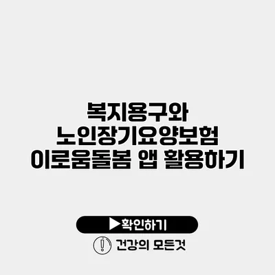 복지용구와 노인장기요양보험 이로움돌봄 앱 활용하기