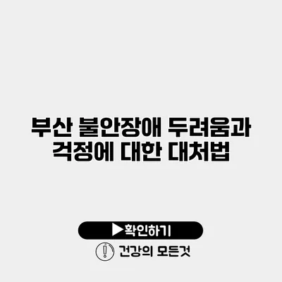 부산 불안장애 두려움과 걱정에 대한 대처법