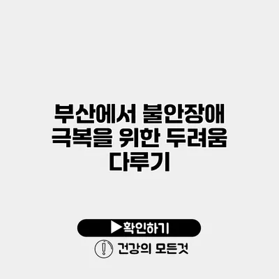 부산에서 불안장애 극복을 위한 두려움 다루기