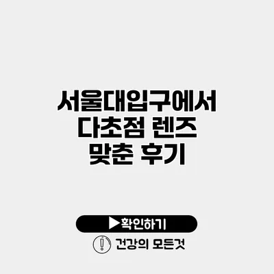 서울대입구에서 다초점 렌즈 맞춘 후기