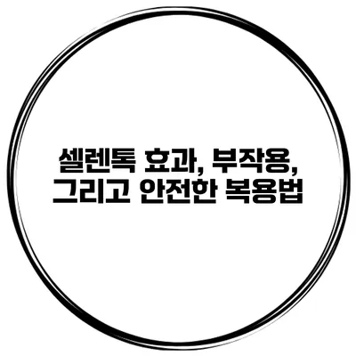셀렌톡 효과, 부작용, 그리고 안전한 복용법