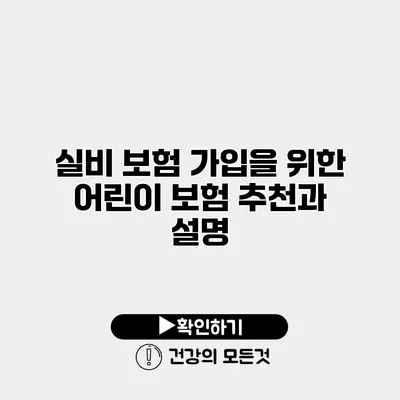 실비 보험 가입을 위한 어린이 보험 추천과 설명