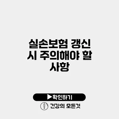 실손보험 갱신 시 주의해야 할 사항