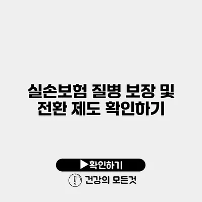 실손보험 질병 보장 및 전환 제도 확인하기