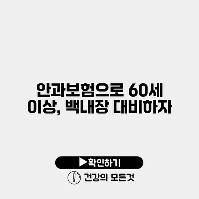 안과보험으로 60세 이상, 백내장 대비하자