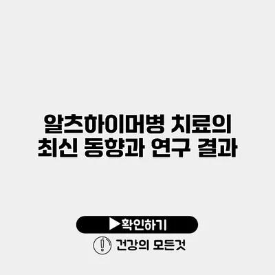 알츠하이머병 치료의 최신 동향과 연구 결과