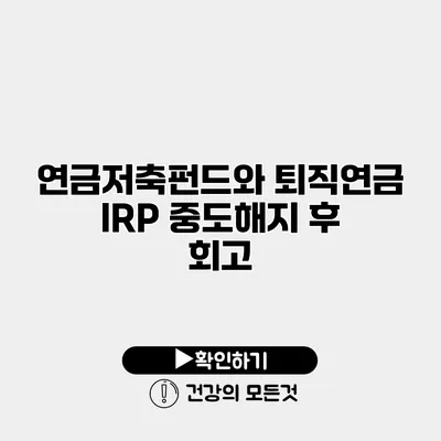 연금저축펀드와 퇴직연금 IRP 중도해지 후 회고