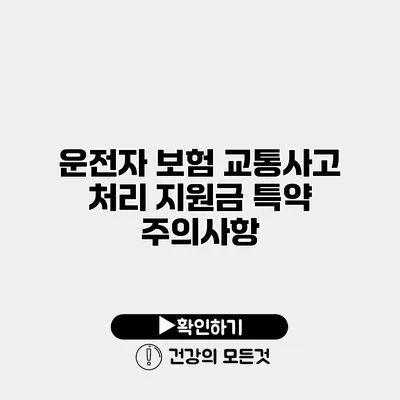 운전자 보험 교통사고 처리 지원금 특약 주의사항