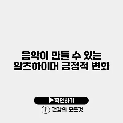 음악이 만들 수 있는 알츠하이머 긍정적 변화
