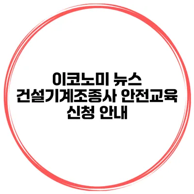 이코노미 뉴스 건설기계조종사 안전교육 신청 안내