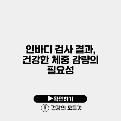 인바디 검사 결과, 건강한 체중 감량의 필요성