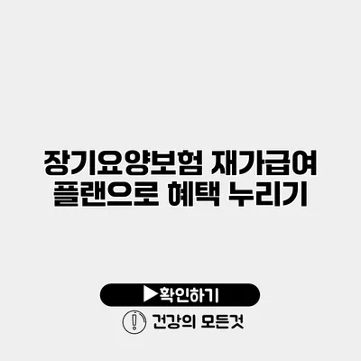장기요양보험 재가급여 플랜으로 혜택 누리기