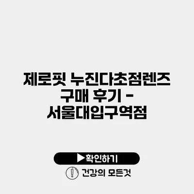 제로핏 누진다초점렌즈 구매 후기 - 서울대입구역점