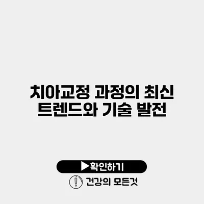 치아교정 과정의 최신 트렌드와 기술 발전