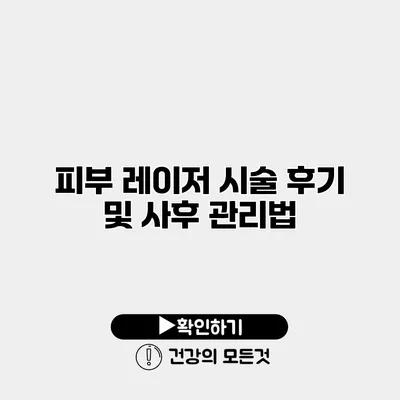 피부 레이저 시술 후기 및 사후 관리법