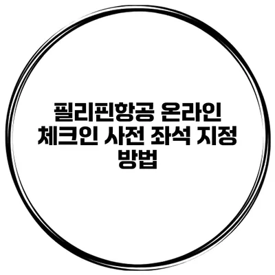 필리핀항공 온라인 체크인 사전 좌석 지정 방법