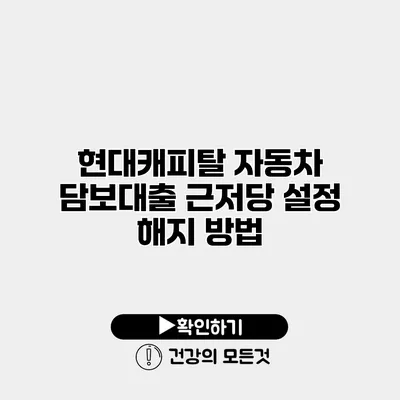 현대캐피탈 자동차 담보대출 근저당 설정 해지 방법