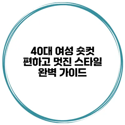 40대 여성 숏컷 편하고 멋진 스타일 완벽 가이드