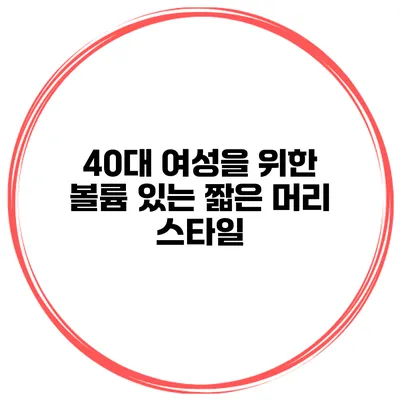 40대 여성을 위한 볼륨 있는 짧은 머리 스타일