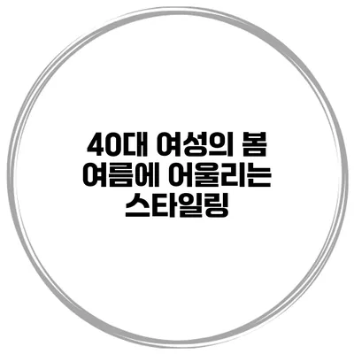 40대 여성의 봄 여름에 어울리는 스타일링