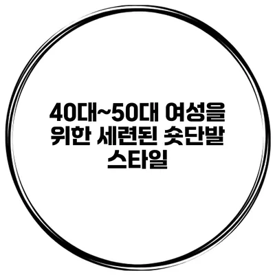 40대~50대 여성을 위한 세련된 숏단발 스타일