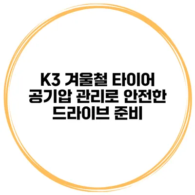 K3 겨울철 타이어 공기압 관리로 안전한 드라이브 준비