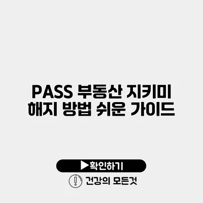 PASS 부동산 지키미 해지 방법 쉬운 가이드