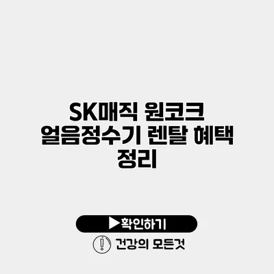 SK매직 원코크 얼음정수기 렌탈 혜택 정리