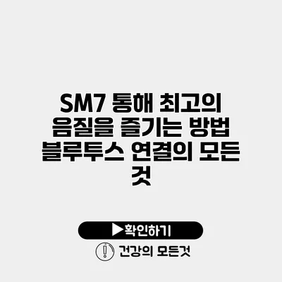 SM7 통해 최고의 음질을 즐기는 방법 블루투스 연결의 모든 것