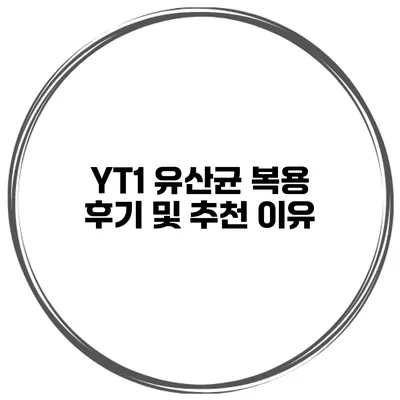 YT1 유산균 복용 후기 및 추천 이유