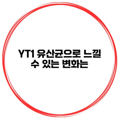 YT1 유산균으로 느낄 수 있는 변화는?
