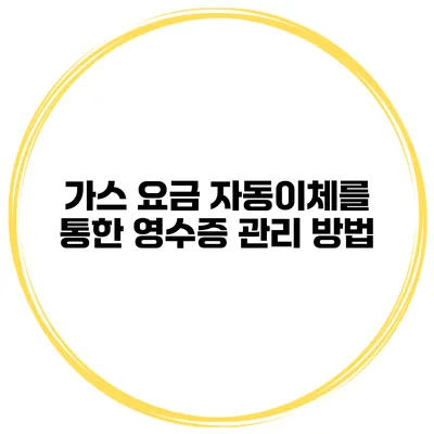 가스 요금 자동이체를 통한 영수증 관리 방법