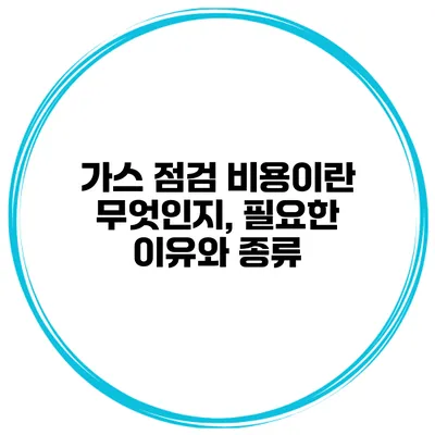 가스 점검 비용이란 무엇인지, 필요한 이유와 종류