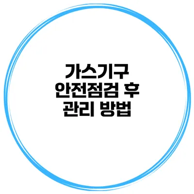 가스기구 안전점검 후 관리 방법