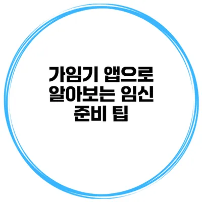 가임기 앱으로 알아보는 임신 준비 팁